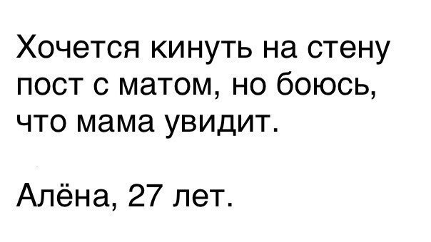 Хочется кинуть на стену пост с матом но боюсь что мама увидит Алёна 27 лет