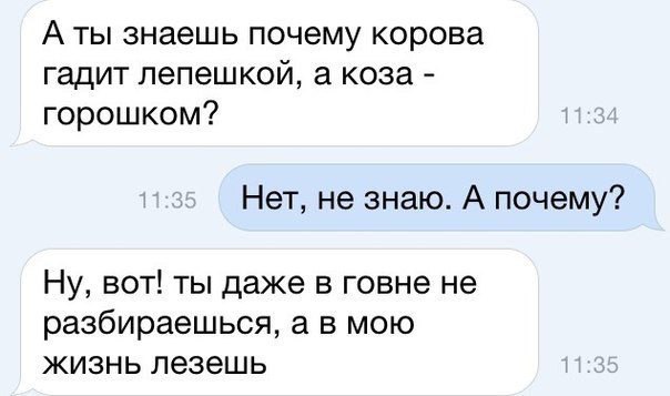 А ты знаешь почему корова гадит лепешкой а коза горошком Нет не знаю А почему Ну вот ты даже в говне не разбираешься а в мою жизнь лезешь