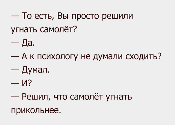 То есть Вы просто решили угнать самолёт Да А к психологу не думали сходить Думал И Решил что самолёт угнать прикольнее