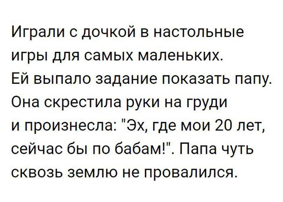 Играли с дочкой в настольные игры для самых маленьких Ей выпало задание показать папу Она скрестила руки на груди и произнесла Эх где мои 20 лет сейчас бы по бабам Папа чуть сквозь землю не провалился