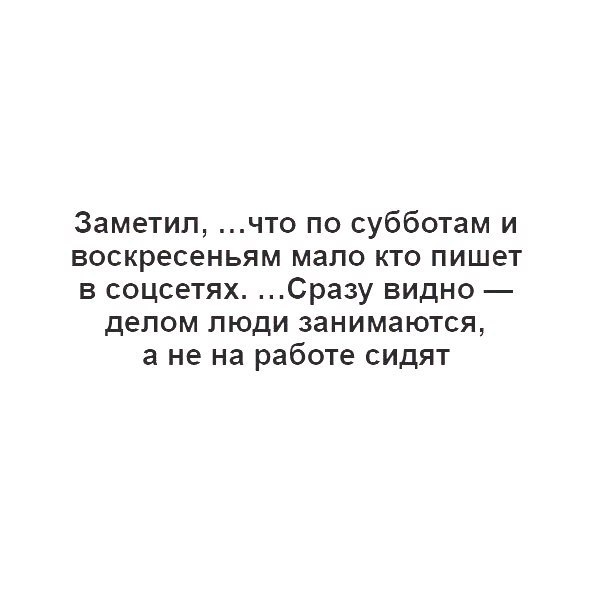 Заметил что по субботам и воскресеньям мало кто пишет в соцсетях Сразу видно делом люди занимаются а не на работе сидят