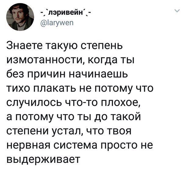 пэривейн іагушеп Знаете такую степень измотанности когда ты без причин начинаешь тихо плакать не потому что случилось что то плохое а потому что ты до такой степени устал что твоя нервная система просто не выдерживает