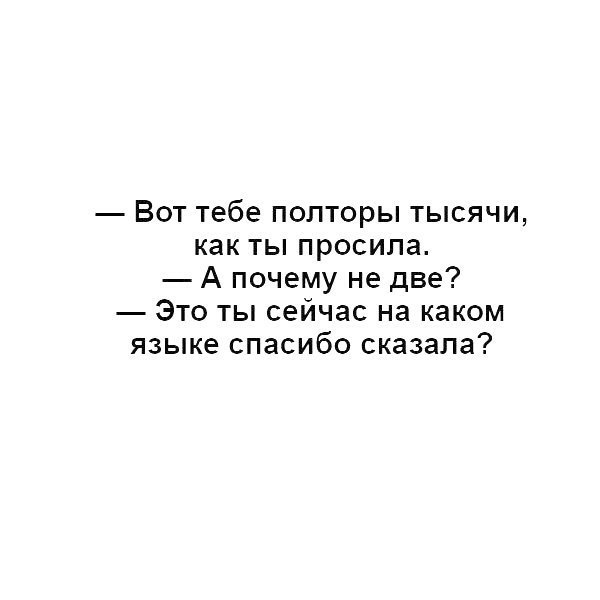 Вот тебе полторы тысячи как ты просила А почему не две Это ты сейчас на каком языке спасибо сказала