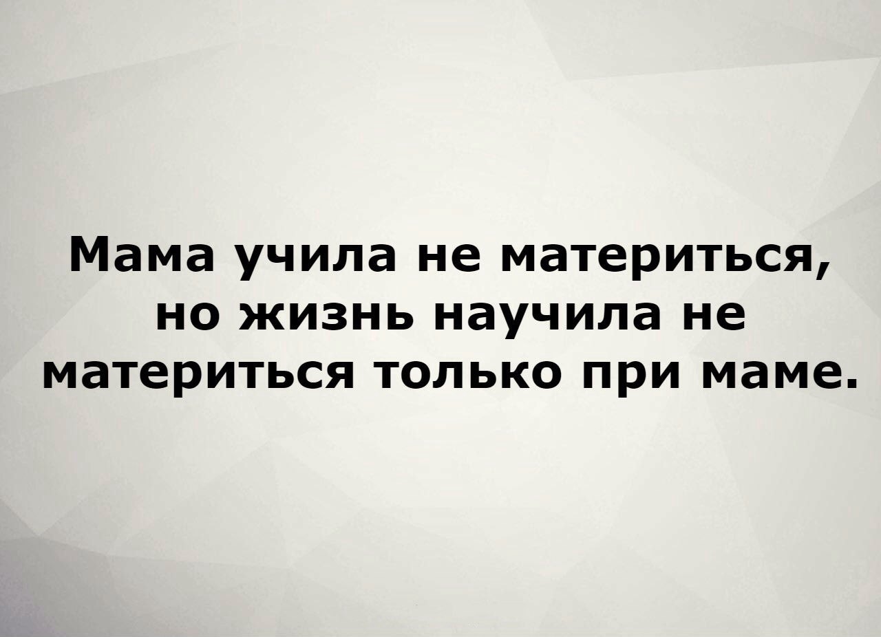Мама учила не материться но жизнь научила не материться только при маме
