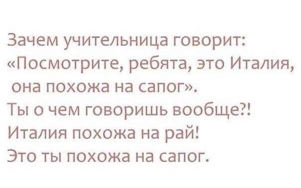 Зачем учительница говорит Посмотрите ребята это Италия она похожа на сапог Ты о чем говоришь вообще Италия похожа на рай Это ты похожа на сапог