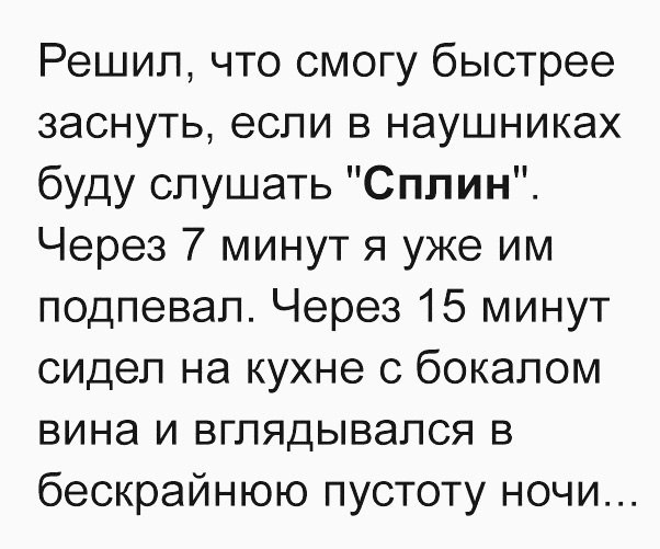 Решил что смогу быстрее заснуть если в наушниках буду слушать Сплин Через 7 минут я уже им подпевал Через 15 минут сидел на кухне с бокалом вина и вглядывался в бескрайнюю пустоту ночи