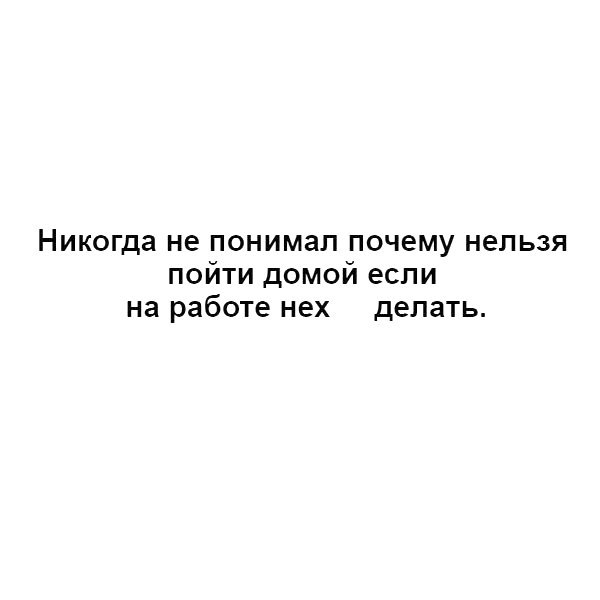 Никогда не понимал почему нельзя пойти домой если на работе нех делать