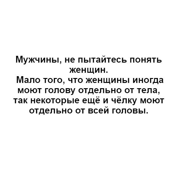 Мужчины не пытайтесь понять женщин Мало того что женщины иногда моют голову отдельно от тела так некоторые ещё и чёпку моют отдельно от всей головы