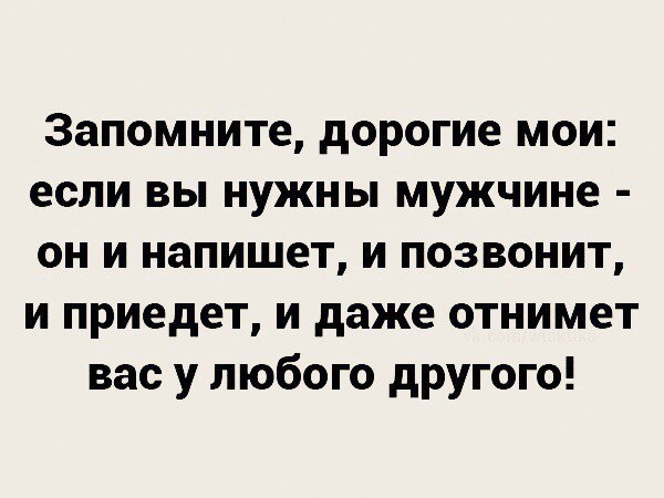 Запомните дорогие мои если вы нужны мужчине он и напишет и позвонит и приедет и даже отнимет вас у любого другого