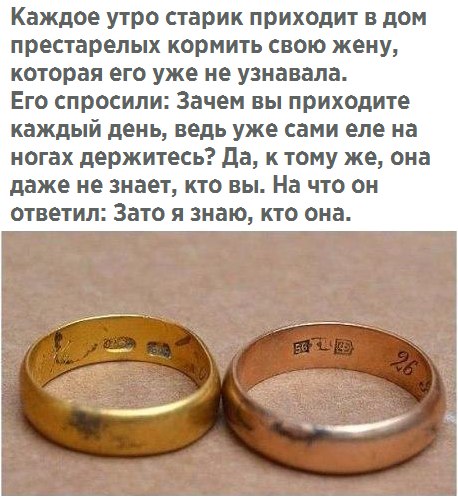 Каждое утро старик приходит в дом престарелых кормить свою жену которая его уже не узнавала Его спросили Зачем вы приходите каждый день ведь уже сами еле на ногах держитесь да к тому же она даже не знает КТО ВЫ На ЧТО ОН ответил Зато я знаю кто она