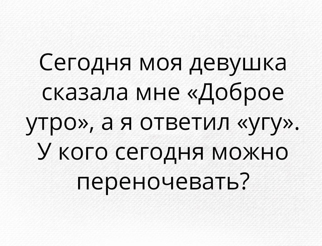 Сегодня моя девушка сказала мне Доброе утро а я ответил угу У кого сеГОДня можно переночевать