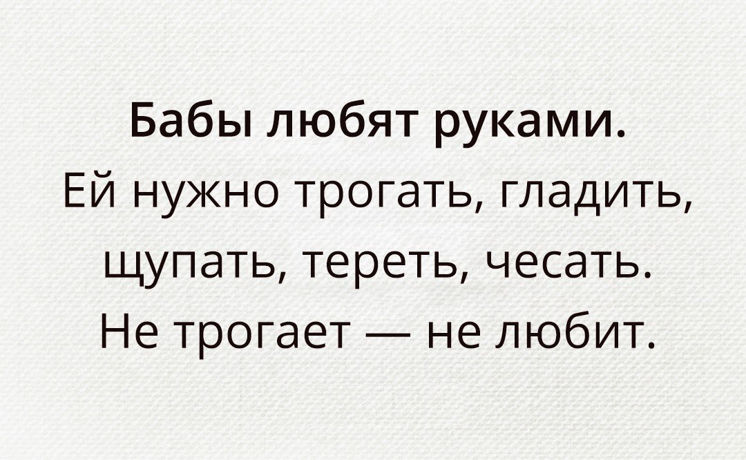 Бабы любят руками Ей нужно трогать гладить щупать тереть чесать Не трогает не любит