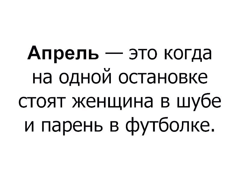 Апрель это когда на одной остановке стоят женщина в шубе и парень в футболке