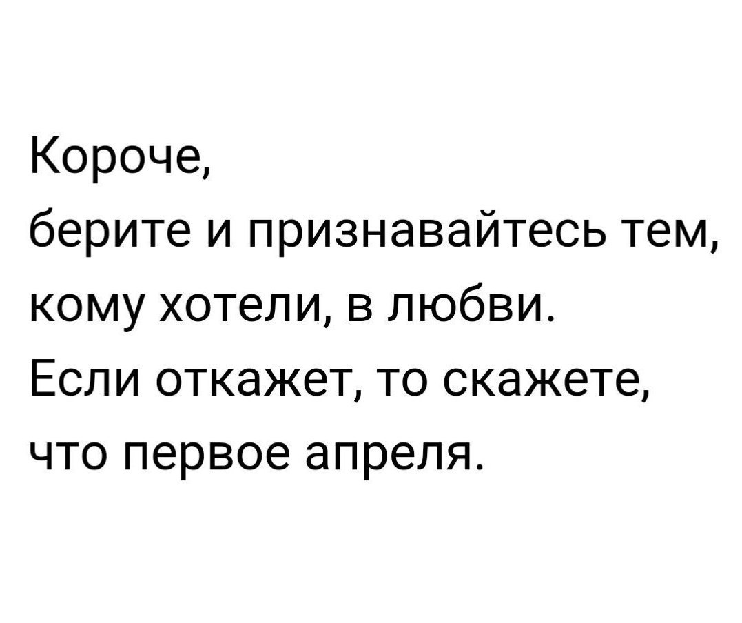 Короче берите и признавайтесь тем кому хотели в любви Если откажет то скажете что первое апреля