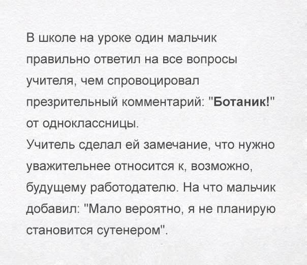 В школе на уроке один мальчик правильно ответил на все вопросы учителя чем спровоцировал презрительный комментарий Ботаник от одноклассницы Учитель сделал ей замечание что нужно уважительнее относится к возможно будущему работодателю На что мальчик добавил Мало вероятно не планирую становится сутенером