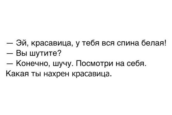 Эй красавица у тебя вся спина белая Вы шутите Конечно шучу Посмотри на себя Какая ты нахрен красавица