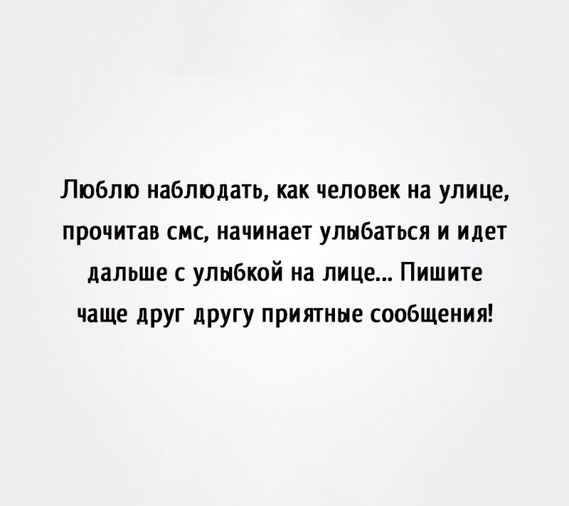 Люблю наблюдать как человек на улице прочитав смс начинает улыбаться и идет дальше с улыбкой на лице Пишите чаще друг другу приятные сообщения