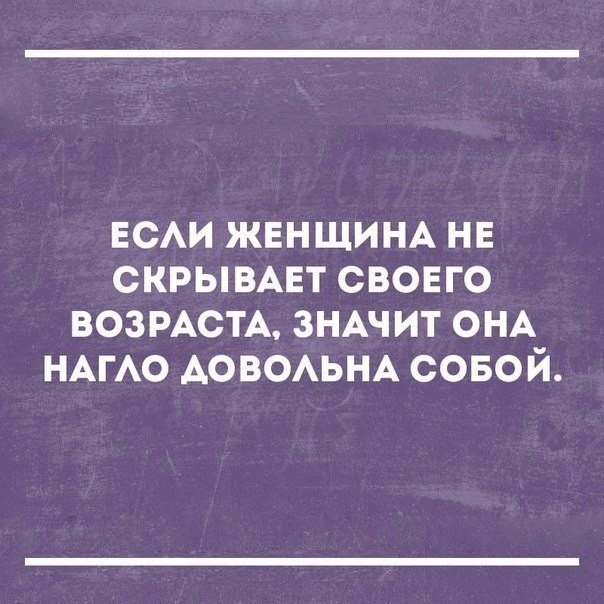 ЕСАИ ЖЕНЩИНА НЕ скрывмгт свовго ВОЗРАСТА ЗНАЧИТ ОНА НАГАО АОВОАЬНА совой