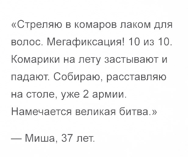 Стрепяю в комаров лаком для волос Мегафиксация 10 из 10 Комарики на лету застывают и падают Собираю расставпяю на столе уже 2 армии НЭМЭЧЭЭТСЯ ВЭПИКЭЯ бИТВЭ Миша 37 лет