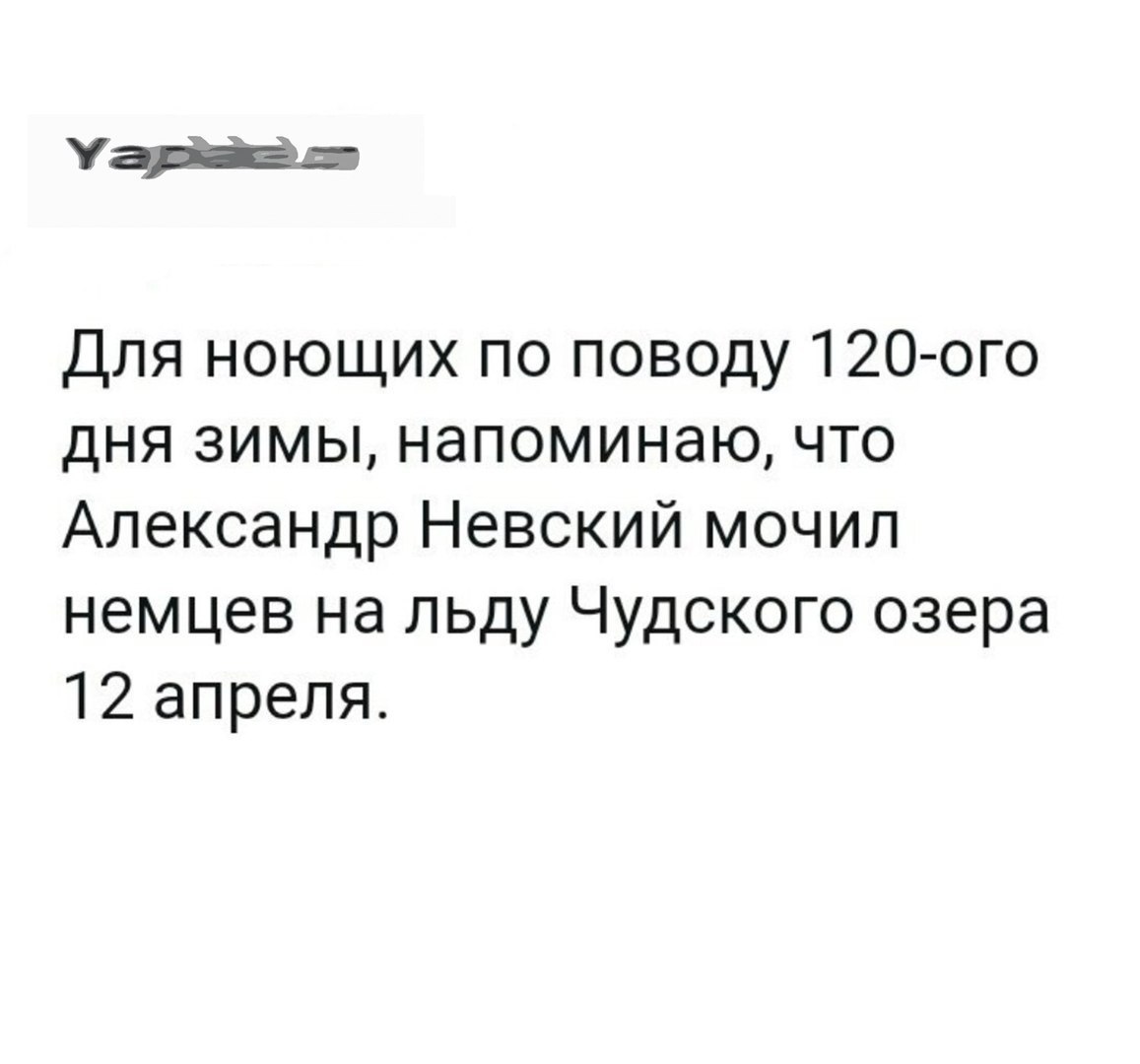 Для ноющих по поводу 12Оого дня зимы напоминаю что Александр Невский мочил немцев на льду Чудского озера 12 апреля