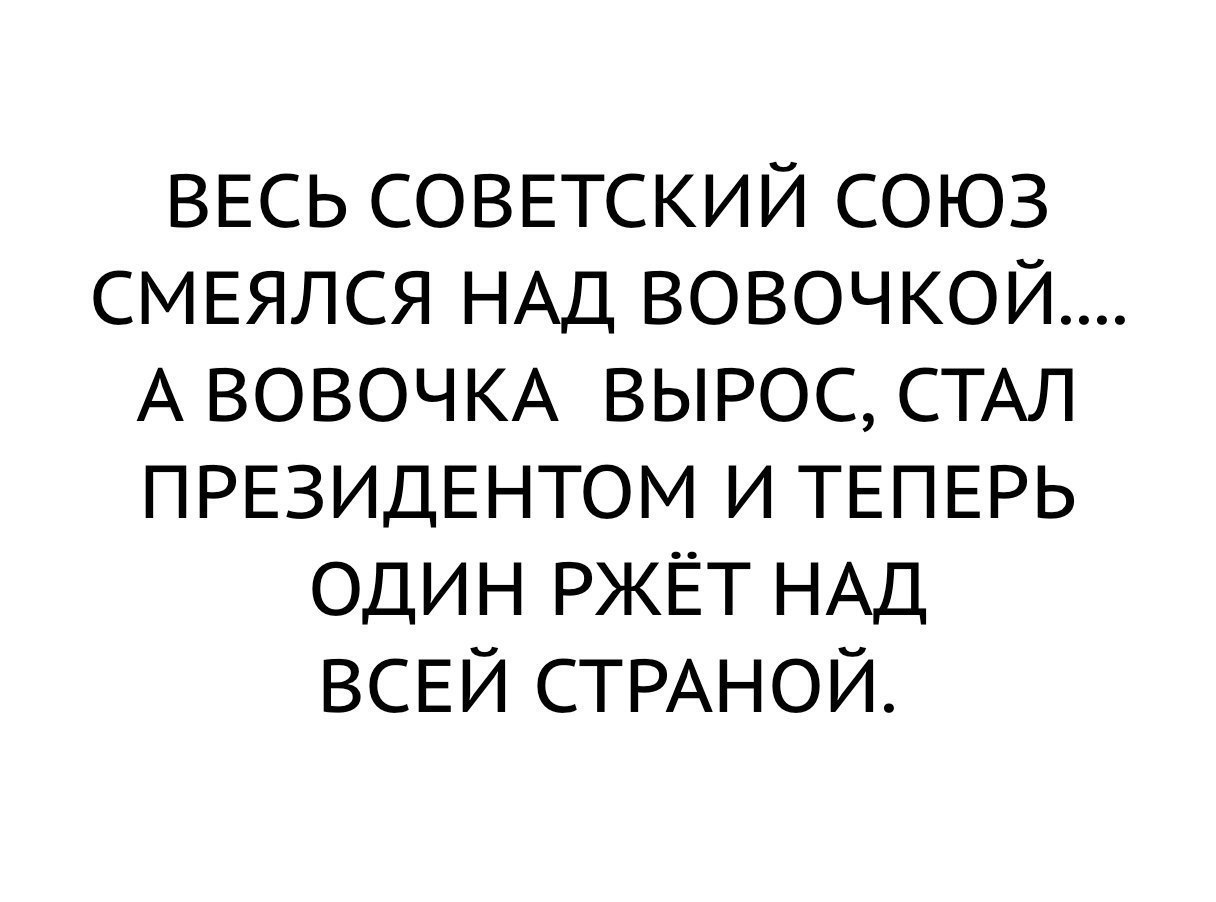ВЕСЬ СОВЕТСКИЙ СОЮЗ СМЕЯЛСЯ НАД ВОВОЧКОЙ А ВОВОЧ КА ВЫРОС СТАЛ ПРЕЗИДЕНТОМ И ТЕПЕРЬ ОДИН РЖЁТ НАД ВСЕЙ СТРАНОЙ