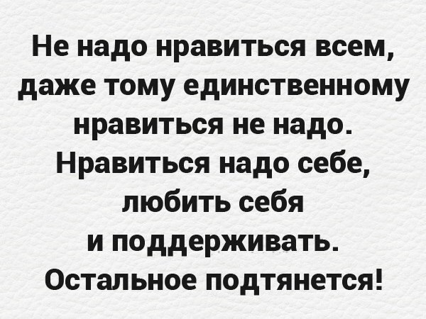 Не надо нравиться всем даже тому единственному нравиться не надо Нравиться надо себе любить себя и поддерживать Остальное подтянется