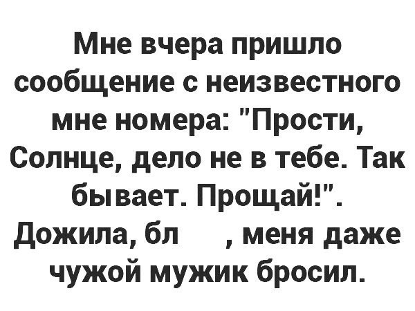 Мне вчера пришло сообщение с неизвестного мне номера Прости Солнце дело не в тебе Так бывает Прощай Дожила бл меня даже чужой мужик бросил
