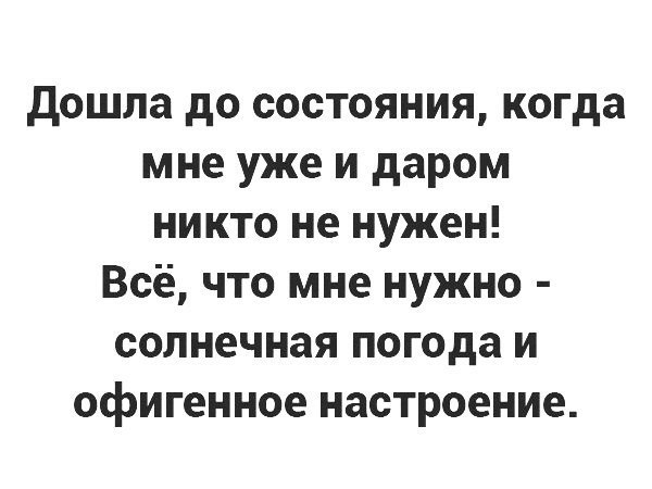 дошла до состояния когда мне уже и даром никто не нужен Всё что мне нужно солнечная погода и офигенное настроение