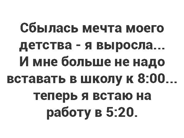 сбылась мечта моего детства я выросла И мне больше не надо вставать в школу к 800 теперь я встаю на работу в 520