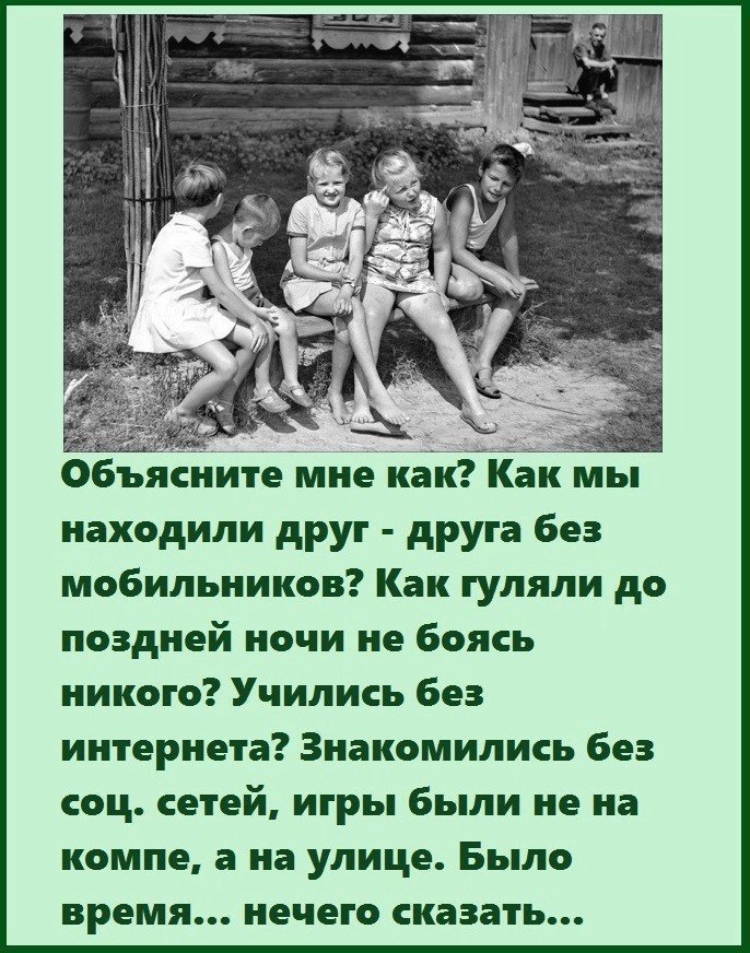 ОбЪяЕ ите мне из Йа мы находили друг друга без мобильников Как гуляли до поздней ночи не боясь никого Учились без интернета Знакомились без соц сетей игры были не на компе а на улице Было время нечего сказать