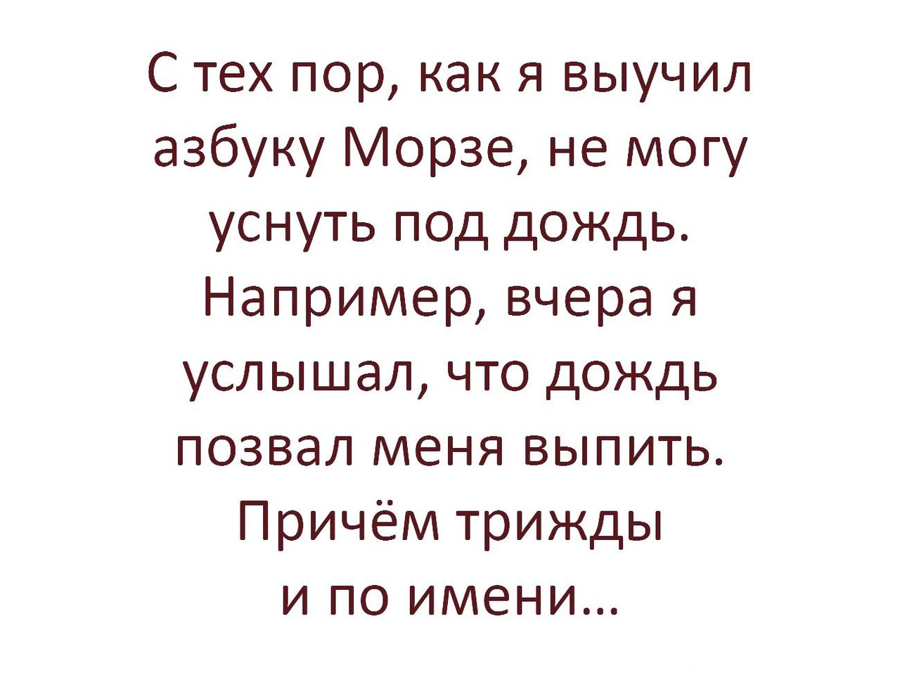 С тех пор как я выучил азбуку Морзе не могу уснуть под дождь Например вчера я услышал что дождь позвал меня выпить Причём трижды и по имени