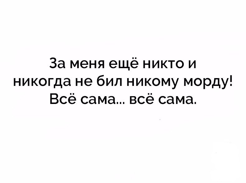 За меня ещё никто и никогда не бил никому морду Всё сама всё сама
