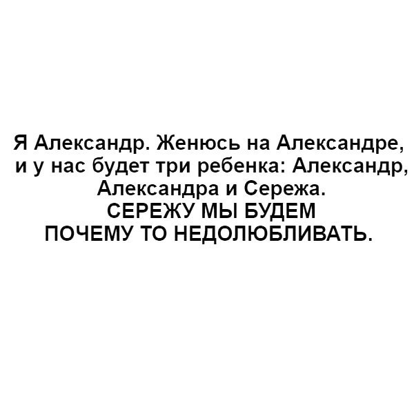 Я Александр Женюсь на Александре и у нас будет три ребенка Александр Александра и Сережа СЕРЕЖУ МЫ БУДЕМ ПОЧЕМУ ТО НЕДОПЮБЛИВАТЬ