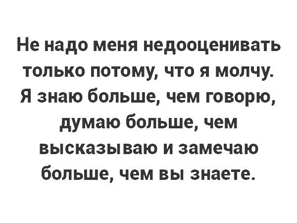 Не надо меня недооценивать только потому что я молчу Я знаю больше чем говорю думаю больше чем высказываю и замечаю больше чем вы знаете