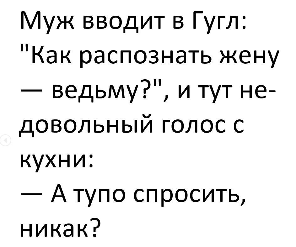 Муж вводит в Гугл Как распознать жену ведьму и тут не довольный голос с кухни А тупо спросить никак
