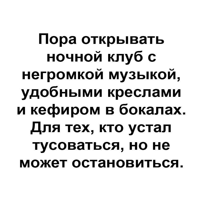 Пора открывать ночной клуб с негромкой музыкой удобными креслами и кефиром в бокалах Для тех кто устал тусоваться но не может остановиться