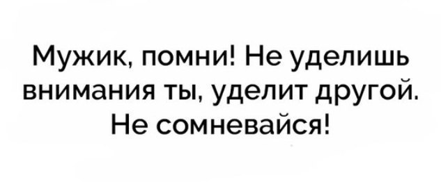 Мужик помни Не уделишь внимания ты уделит другой Не сомневайся