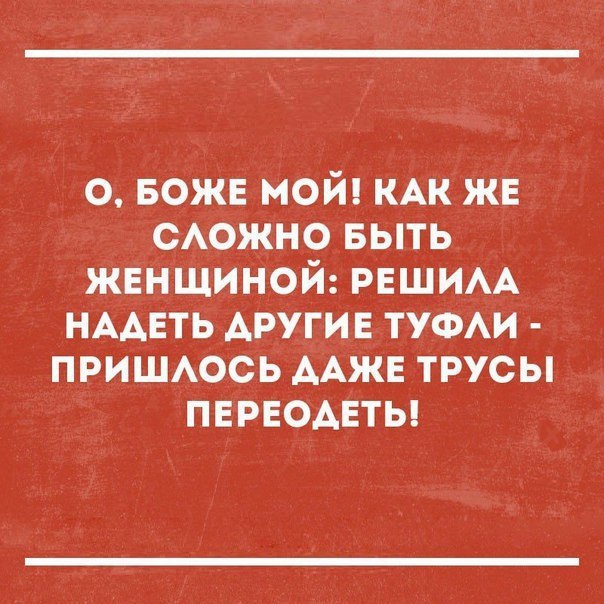 о БОЖЕ мой КАК жв САОЖНО БЫТЬ женщиной РЕШИАА НААЕТЬ другие туами пришюсь ААЖЕ трусы ПЕРЕОАЕТЬ