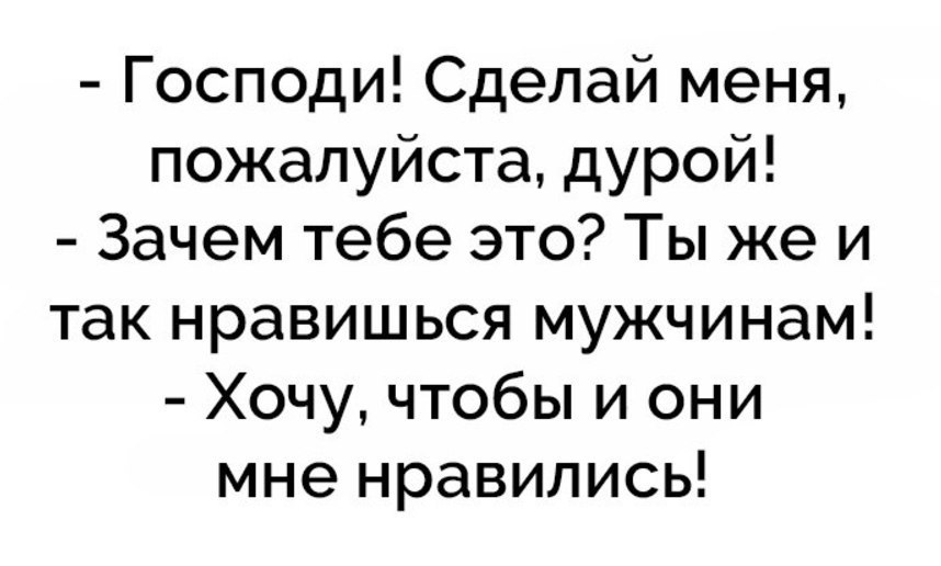 Господи Сделай меня пожалуйста дурой Зачем тебе это Ты же и так нравишься мужчинам Хочу чтобы и они мне нравились