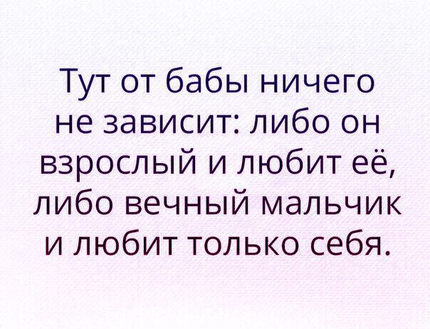 Тут от бабы ничего не зависит либо он взрослый и любит её либо вечный мальчик и любит только себя