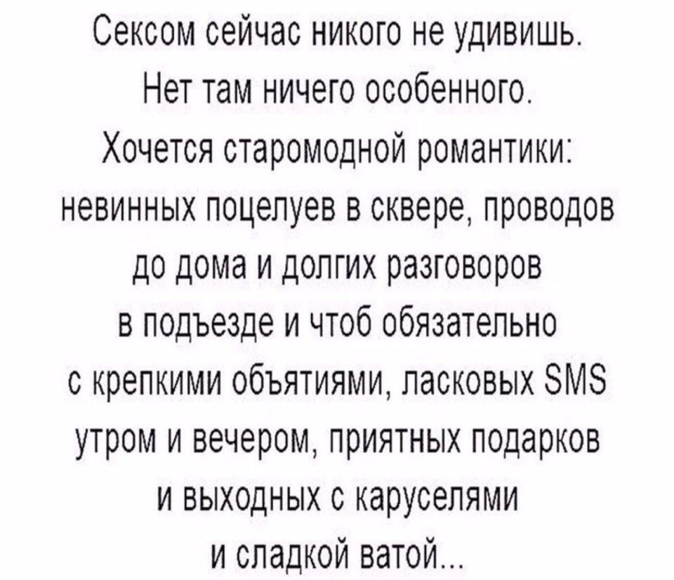 Сексом сейчас никого не удивишь Нет там ничего особенного Хочется старомодной романтики невинных поцелуев в сквере проводов до дома и долгих разговоров в подъезде и чтоб обязательно с крепкими объятиями ласковых ЗМЗ утром и вечером приятных подарков и выходных с каруселями и сладкой ватой