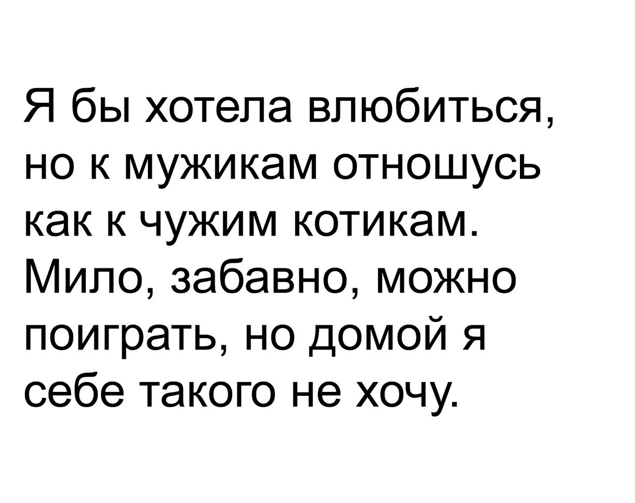 Я бы хотела влюбиться но к мужикам отношусь как к чужим котикам Мило забавно можно поиграть но домой я себе такого не хочу