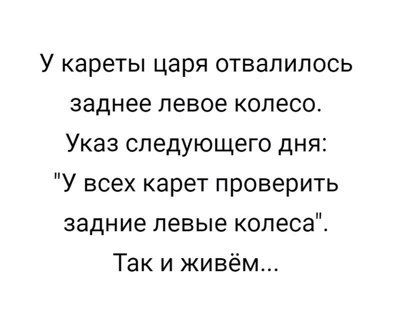 У кареты царя отвалилось заднее левое колесо Указ следующего дня У всех карет проверить задние левые колеса Так и живём
