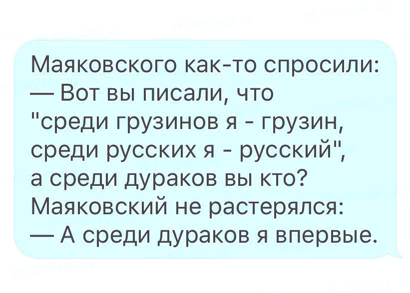 Маяковского как то спросили Вот вы писали что среди грузинов я грузин среди русских я русский а среди дураков вы кто Маяковский не растерялся А среди дураков я впервые