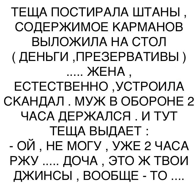 ТЕЩА ПОСТИРАЛА ШТАНЫ СОДЕРЖИМОЕ КАРМАНОВ выложипА НА СТОЛ ДЕНЬГИ ПРЕЗЕРВАТИВЫ ЖЕНА ЕСТЕСТВЕННО УСТРОИЛА СКАНДАЛ муж В ОБОРОНЕ 2 ЧАСА ДЕРЖАЛСЯ и тут ТЕЩА ВЫДАЕТ ой НЕ могу УЖЕ 2 ЧАСА ржу ДОЧА это ж твои джинсы ВООБЩЕ то
