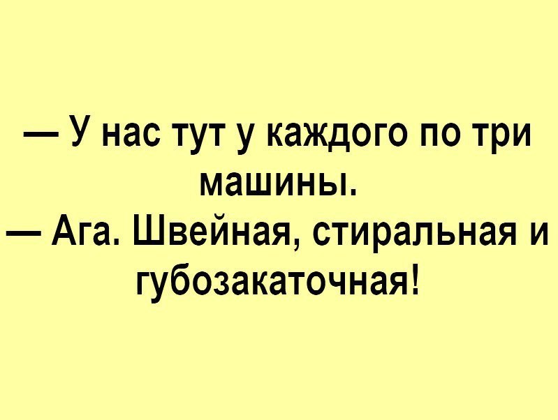 У нас тут у каждого по три машины Ага Швейная стиральная и губозакаточная