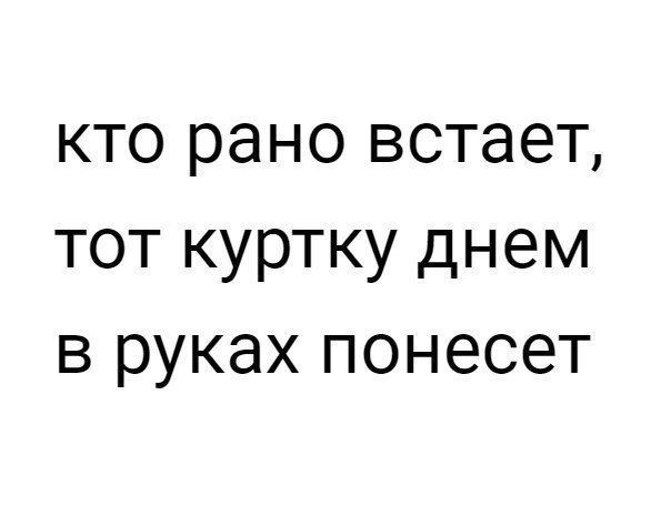 кто рано встает тот куртку днем в руках понесет