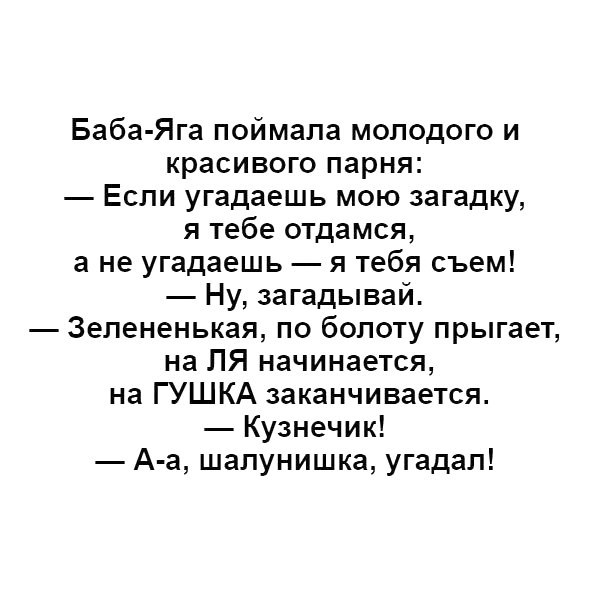 Баба Яга поймала молодого и красивого парня Если угадаешь мою загадку я тебе отдамся а не угадаешь я тебя съем Ну загадывай Зелененькая по болоту прыгает на ПЯ начинается на ГУШКА заканчивается Кузнечик А а шалунишка угадал