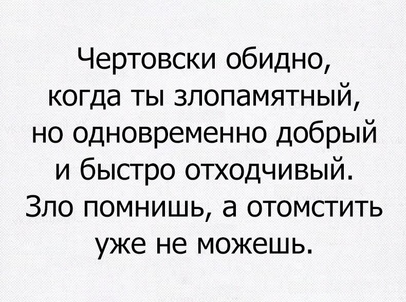 Чертовски обидно когда ты злопамятный но одновременно добрый и быстро отходчивый Зло помнишь а отомстить уже не можешь