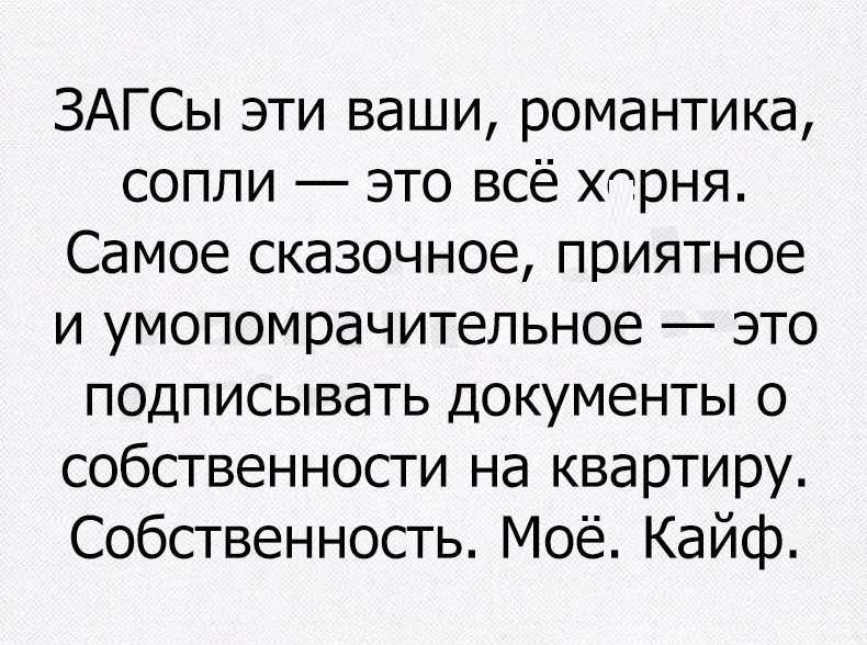 ЗАГСы эти ваши романтика сопли это всё херня Самое сказочное приятное и умопомрачительное это подписывать документы о собственности на квартиру Собственность Моё Кайф
